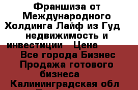 Франшиза от Международного Холдинга Лайф из Гуд - недвижимость и инвестиции › Цена ­ 82 000 - Все города Бизнес » Продажа готового бизнеса   . Калининградская обл.,Приморск г.